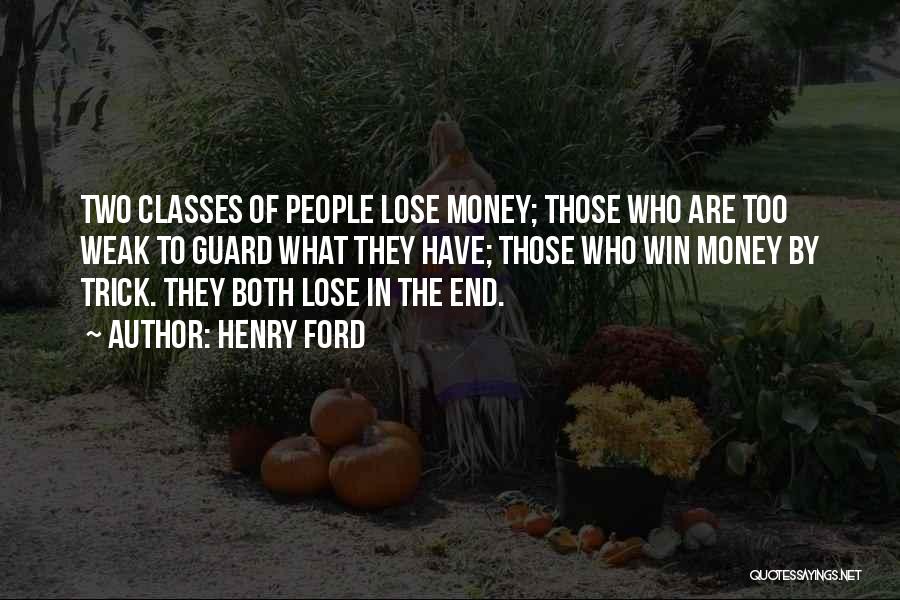 Henry Ford Quotes: Two Classes Of People Lose Money; Those Who Are Too Weak To Guard What They Have; Those Who Win Money