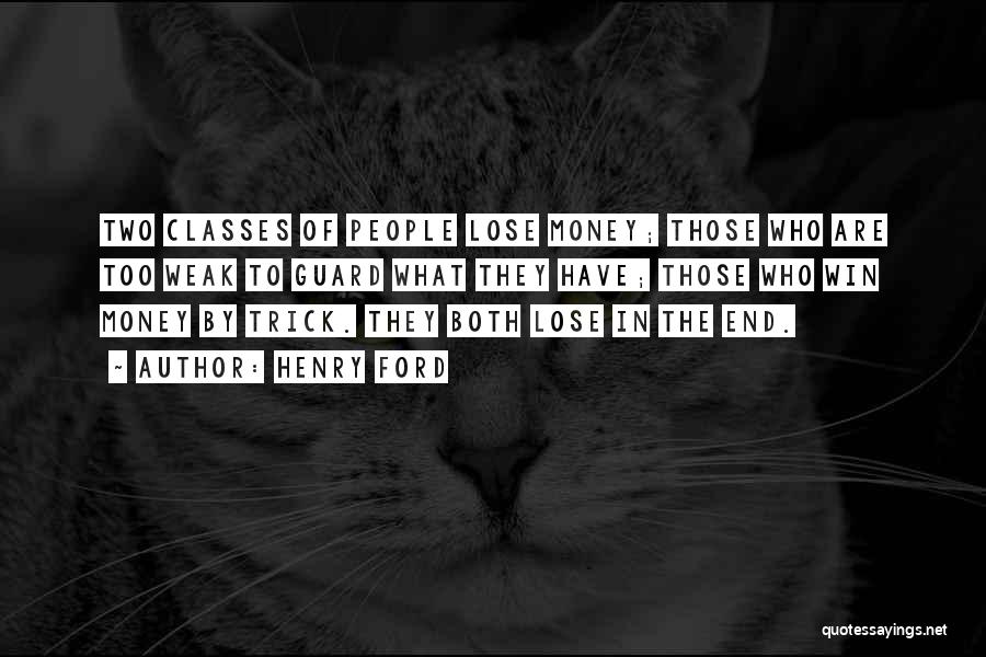 Henry Ford Quotes: Two Classes Of People Lose Money; Those Who Are Too Weak To Guard What They Have; Those Who Win Money
