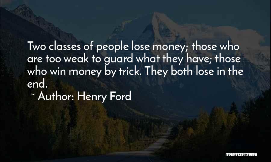 Henry Ford Quotes: Two Classes Of People Lose Money; Those Who Are Too Weak To Guard What They Have; Those Who Win Money