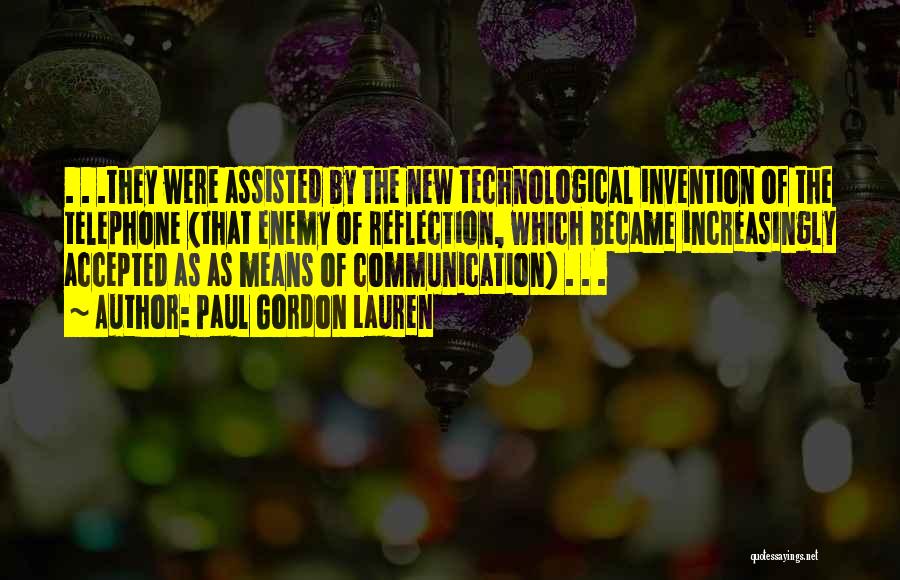 Paul Gordon Lauren Quotes: . . .they Were Assisted By The New Technological Invention Of The Telephone (that Enemy Of Reflection, Which Became Increasingly