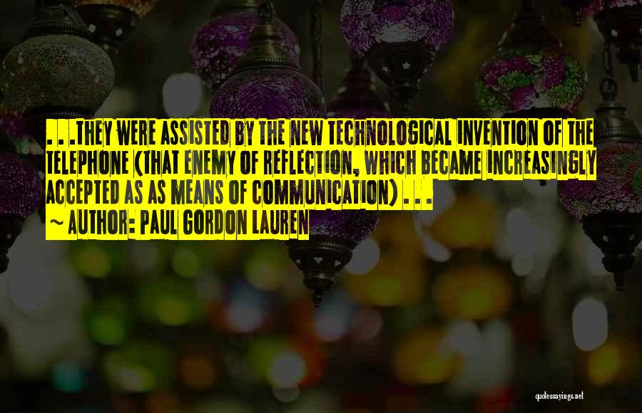 Paul Gordon Lauren Quotes: . . .they Were Assisted By The New Technological Invention Of The Telephone (that Enemy Of Reflection, Which Became Increasingly