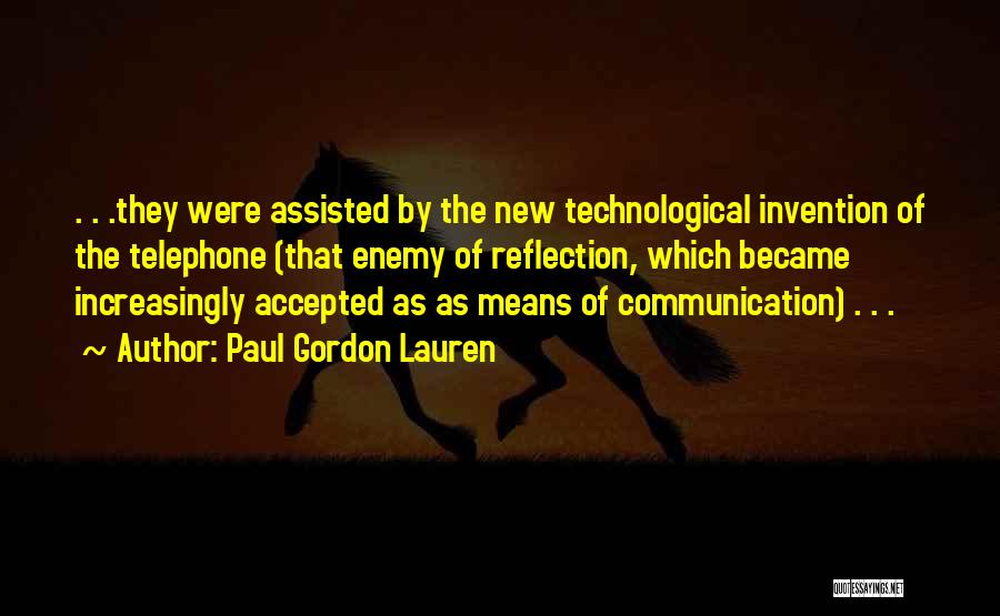 Paul Gordon Lauren Quotes: . . .they Were Assisted By The New Technological Invention Of The Telephone (that Enemy Of Reflection, Which Became Increasingly