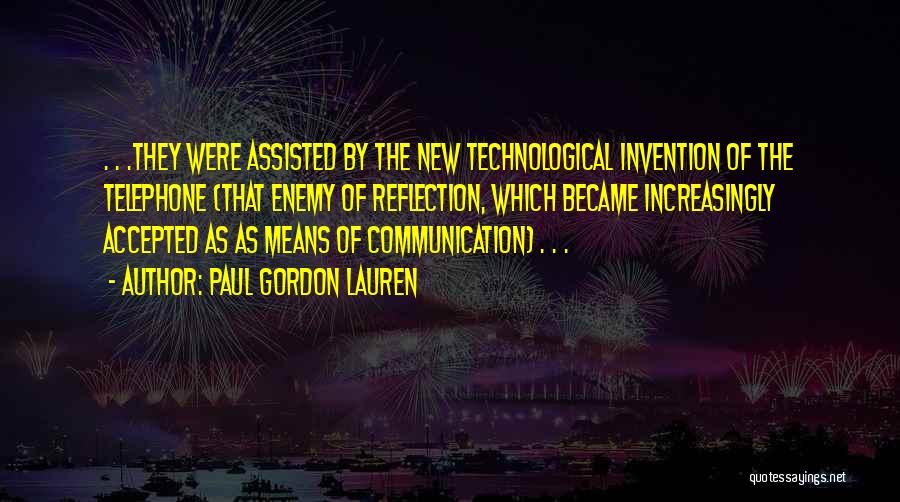 Paul Gordon Lauren Quotes: . . .they Were Assisted By The New Technological Invention Of The Telephone (that Enemy Of Reflection, Which Became Increasingly