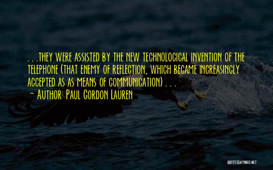 Paul Gordon Lauren Quotes: . . .they Were Assisted By The New Technological Invention Of The Telephone (that Enemy Of Reflection, Which Became Increasingly