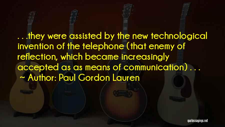 Paul Gordon Lauren Quotes: . . .they Were Assisted By The New Technological Invention Of The Telephone (that Enemy Of Reflection, Which Became Increasingly