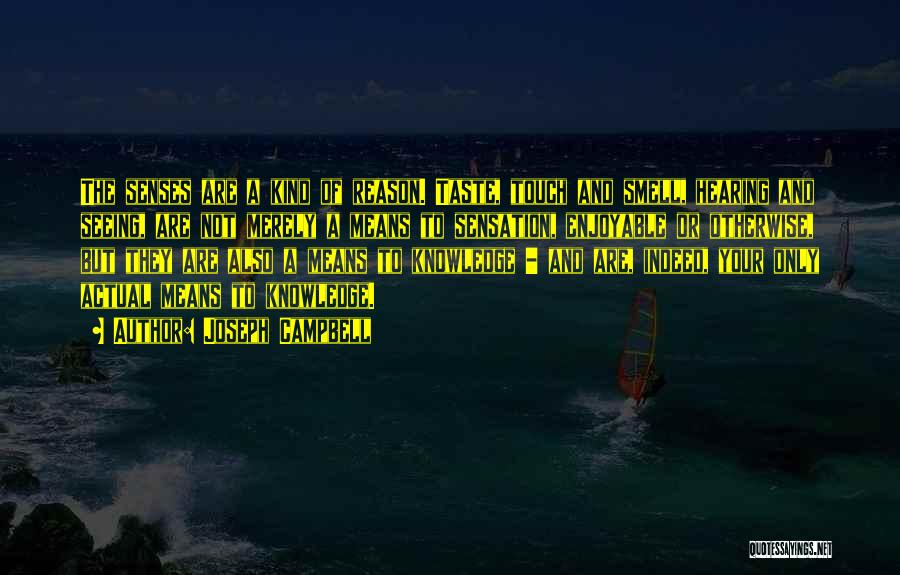 Joseph Campbell Quotes: The Senses Are A Kind Of Reason. Taste, Touch And Smell, Hearing And Seeing, Are Not Merely A Means To