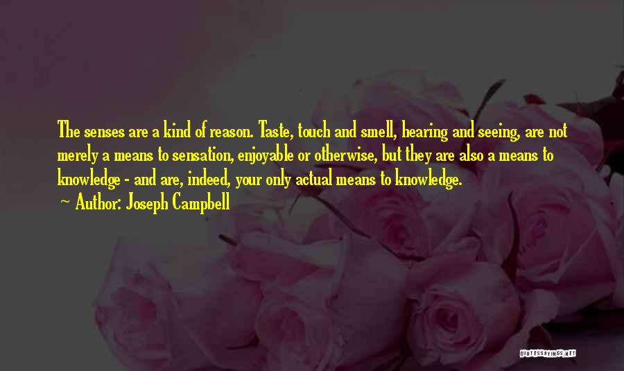 Joseph Campbell Quotes: The Senses Are A Kind Of Reason. Taste, Touch And Smell, Hearing And Seeing, Are Not Merely A Means To