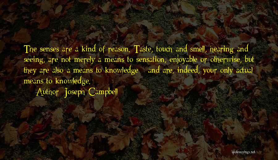 Joseph Campbell Quotes: The Senses Are A Kind Of Reason. Taste, Touch And Smell, Hearing And Seeing, Are Not Merely A Means To