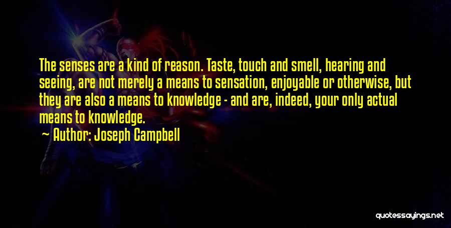 Joseph Campbell Quotes: The Senses Are A Kind Of Reason. Taste, Touch And Smell, Hearing And Seeing, Are Not Merely A Means To