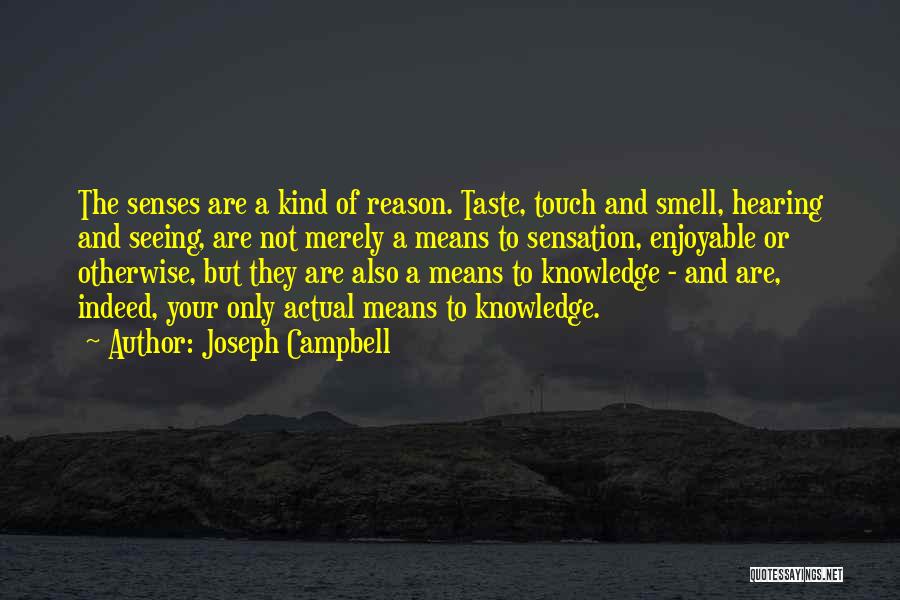 Joseph Campbell Quotes: The Senses Are A Kind Of Reason. Taste, Touch And Smell, Hearing And Seeing, Are Not Merely A Means To