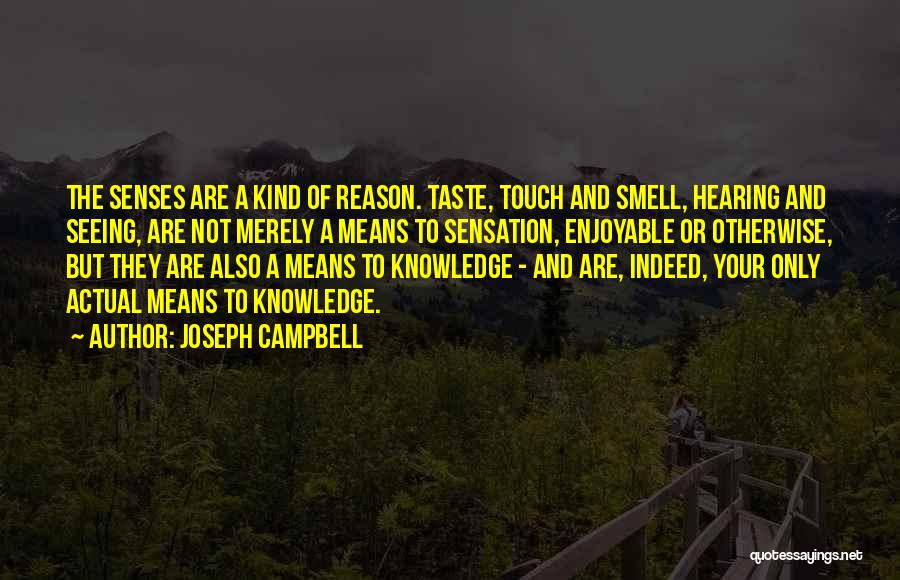 Joseph Campbell Quotes: The Senses Are A Kind Of Reason. Taste, Touch And Smell, Hearing And Seeing, Are Not Merely A Means To