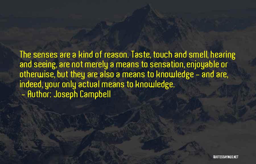 Joseph Campbell Quotes: The Senses Are A Kind Of Reason. Taste, Touch And Smell, Hearing And Seeing, Are Not Merely A Means To