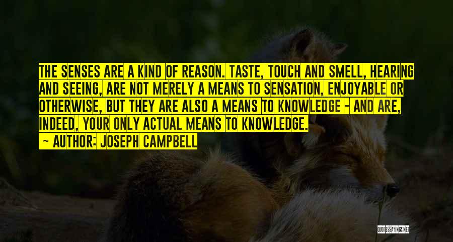 Joseph Campbell Quotes: The Senses Are A Kind Of Reason. Taste, Touch And Smell, Hearing And Seeing, Are Not Merely A Means To