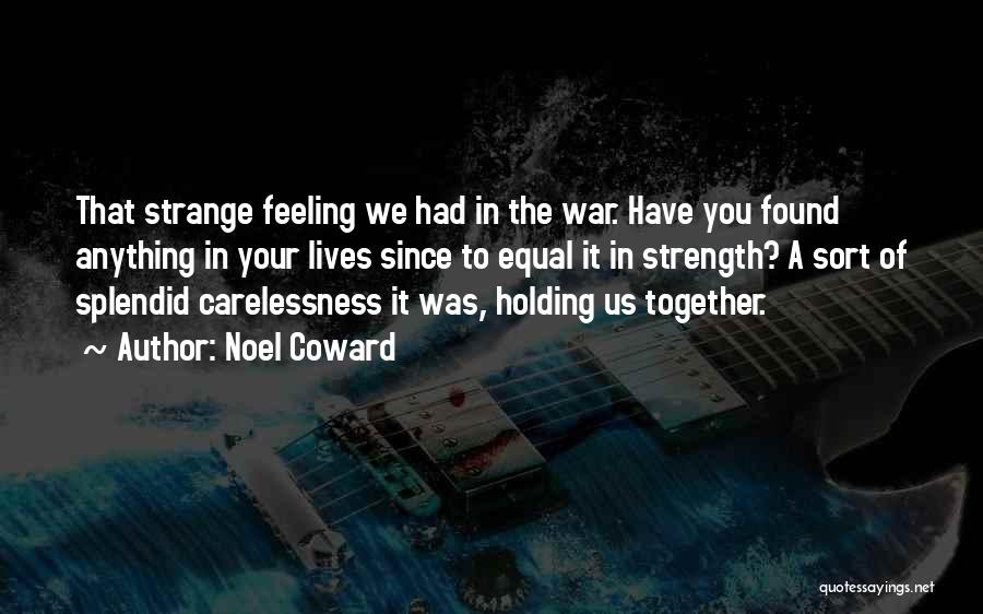 Noel Coward Quotes: That Strange Feeling We Had In The War. Have You Found Anything In Your Lives Since To Equal It In