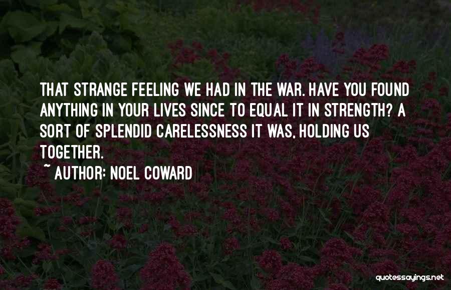 Noel Coward Quotes: That Strange Feeling We Had In The War. Have You Found Anything In Your Lives Since To Equal It In