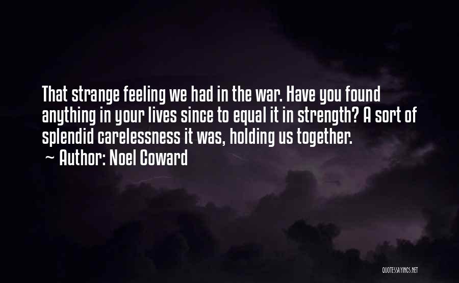 Noel Coward Quotes: That Strange Feeling We Had In The War. Have You Found Anything In Your Lives Since To Equal It In