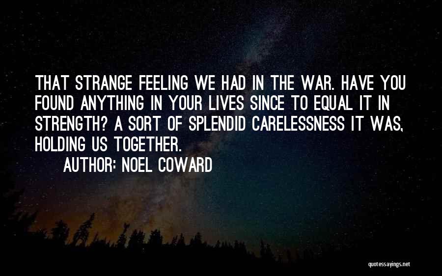 Noel Coward Quotes: That Strange Feeling We Had In The War. Have You Found Anything In Your Lives Since To Equal It In
