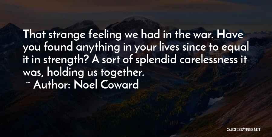 Noel Coward Quotes: That Strange Feeling We Had In The War. Have You Found Anything In Your Lives Since To Equal It In