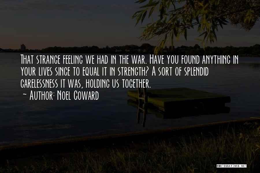 Noel Coward Quotes: That Strange Feeling We Had In The War. Have You Found Anything In Your Lives Since To Equal It In