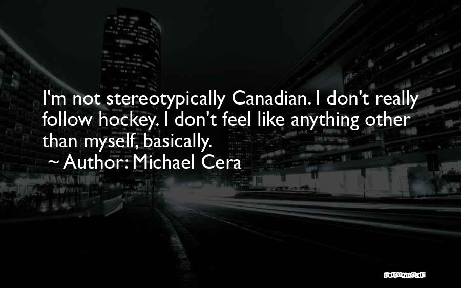 Michael Cera Quotes: I'm Not Stereotypically Canadian. I Don't Really Follow Hockey. I Don't Feel Like Anything Other Than Myself, Basically.