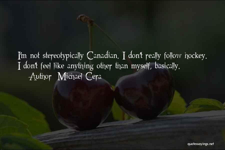 Michael Cera Quotes: I'm Not Stereotypically Canadian. I Don't Really Follow Hockey. I Don't Feel Like Anything Other Than Myself, Basically.
