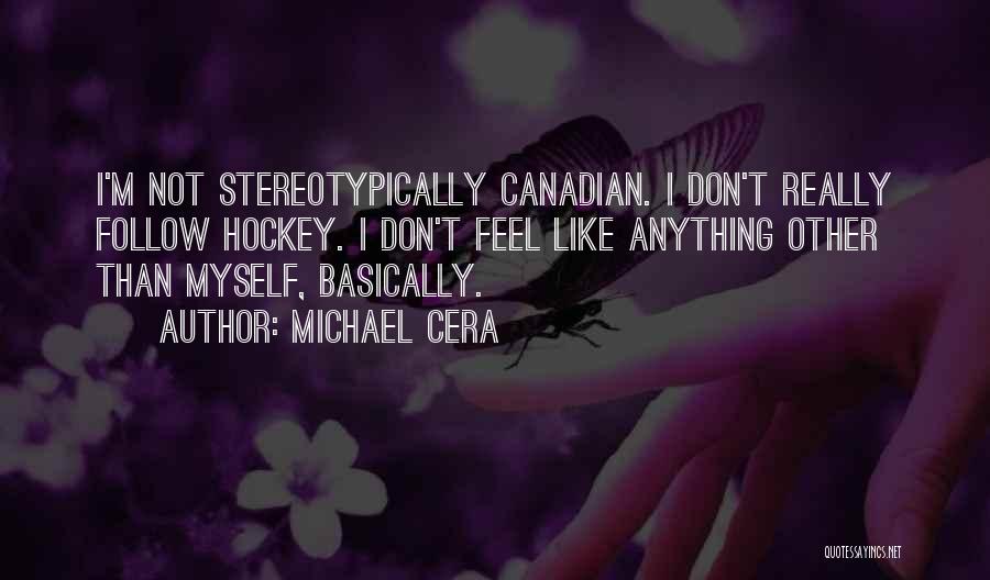Michael Cera Quotes: I'm Not Stereotypically Canadian. I Don't Really Follow Hockey. I Don't Feel Like Anything Other Than Myself, Basically.