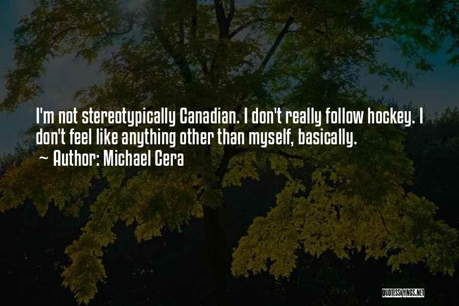 Michael Cera Quotes: I'm Not Stereotypically Canadian. I Don't Really Follow Hockey. I Don't Feel Like Anything Other Than Myself, Basically.