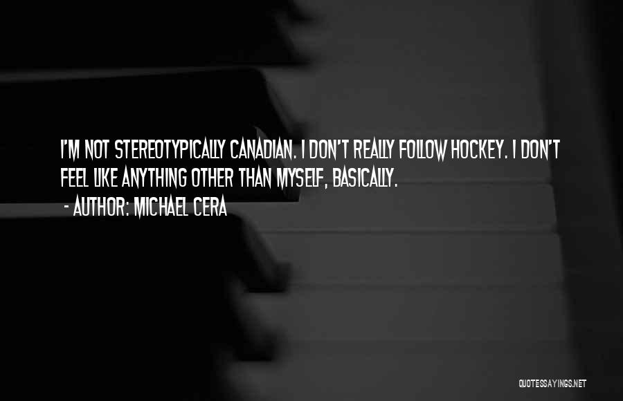Michael Cera Quotes: I'm Not Stereotypically Canadian. I Don't Really Follow Hockey. I Don't Feel Like Anything Other Than Myself, Basically.