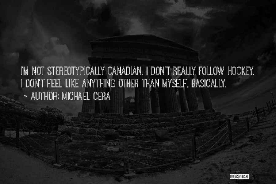 Michael Cera Quotes: I'm Not Stereotypically Canadian. I Don't Really Follow Hockey. I Don't Feel Like Anything Other Than Myself, Basically.