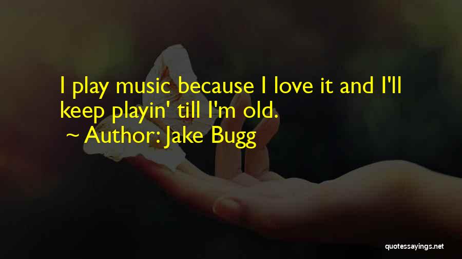 Jake Bugg Quotes: I Play Music Because I Love It And I'll Keep Playin' Till I'm Old.