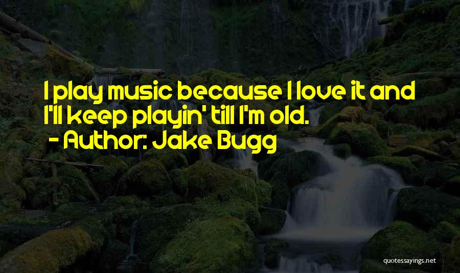 Jake Bugg Quotes: I Play Music Because I Love It And I'll Keep Playin' Till I'm Old.