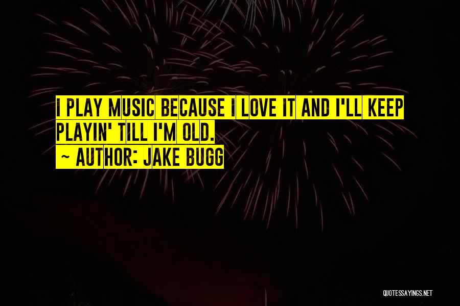 Jake Bugg Quotes: I Play Music Because I Love It And I'll Keep Playin' Till I'm Old.
