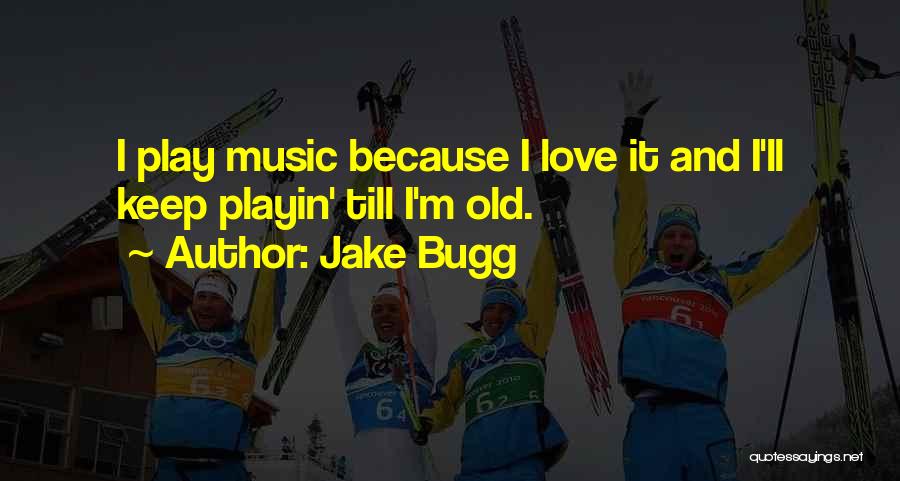 Jake Bugg Quotes: I Play Music Because I Love It And I'll Keep Playin' Till I'm Old.