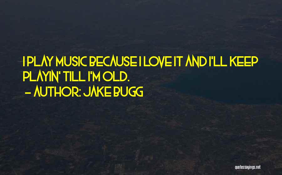 Jake Bugg Quotes: I Play Music Because I Love It And I'll Keep Playin' Till I'm Old.