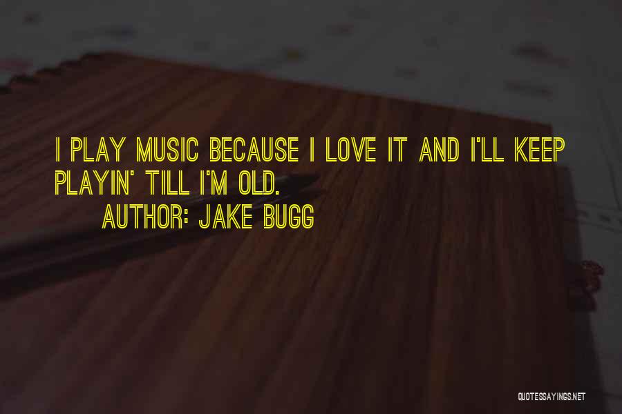 Jake Bugg Quotes: I Play Music Because I Love It And I'll Keep Playin' Till I'm Old.
