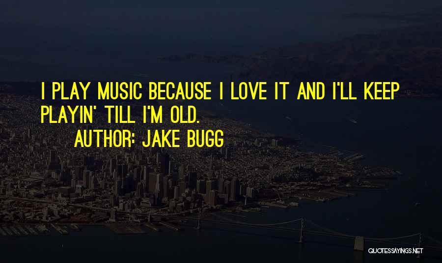 Jake Bugg Quotes: I Play Music Because I Love It And I'll Keep Playin' Till I'm Old.