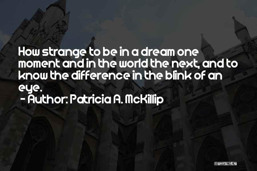 Patricia A. McKillip Quotes: How Strange To Be In A Dream One Moment And In The World The Next, And To Know The Difference