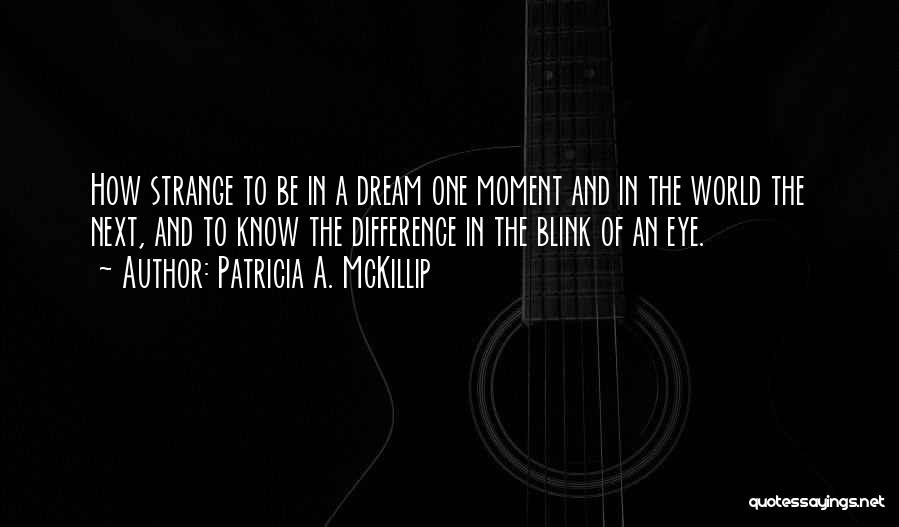 Patricia A. McKillip Quotes: How Strange To Be In A Dream One Moment And In The World The Next, And To Know The Difference