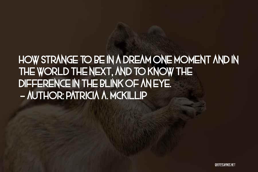 Patricia A. McKillip Quotes: How Strange To Be In A Dream One Moment And In The World The Next, And To Know The Difference