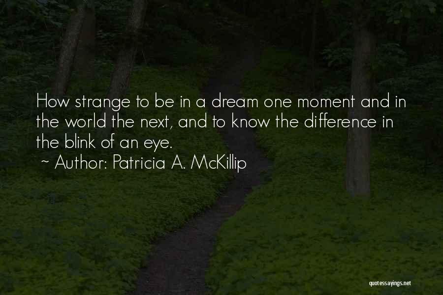 Patricia A. McKillip Quotes: How Strange To Be In A Dream One Moment And In The World The Next, And To Know The Difference