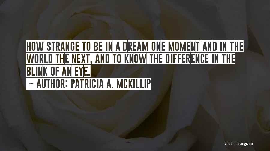 Patricia A. McKillip Quotes: How Strange To Be In A Dream One Moment And In The World The Next, And To Know The Difference