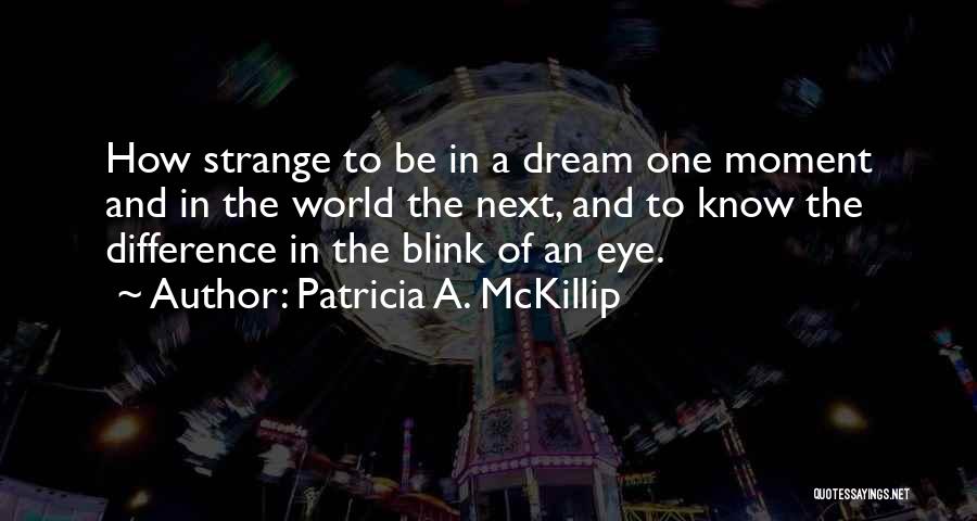 Patricia A. McKillip Quotes: How Strange To Be In A Dream One Moment And In The World The Next, And To Know The Difference