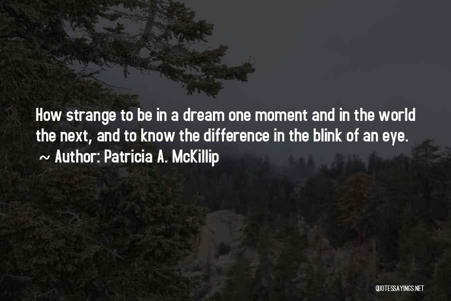 Patricia A. McKillip Quotes: How Strange To Be In A Dream One Moment And In The World The Next, And To Know The Difference