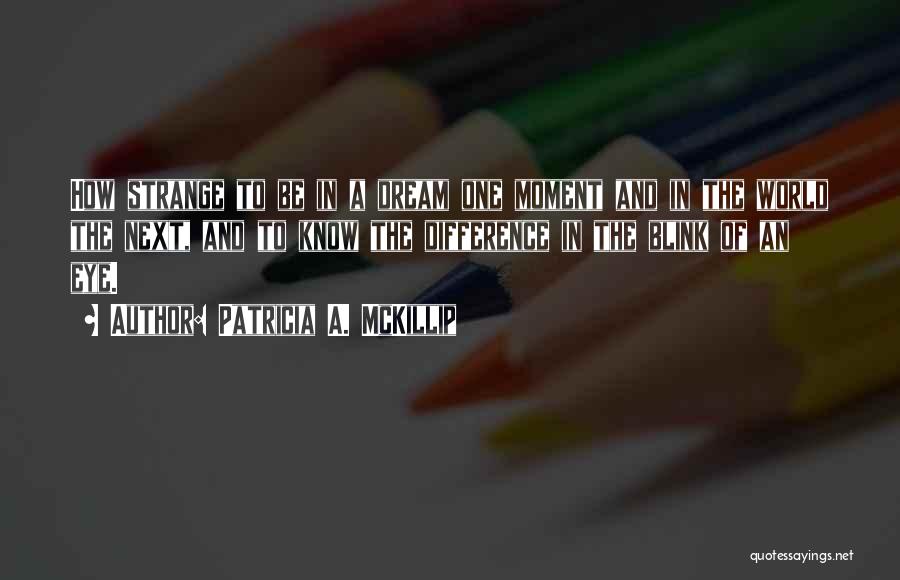 Patricia A. McKillip Quotes: How Strange To Be In A Dream One Moment And In The World The Next, And To Know The Difference