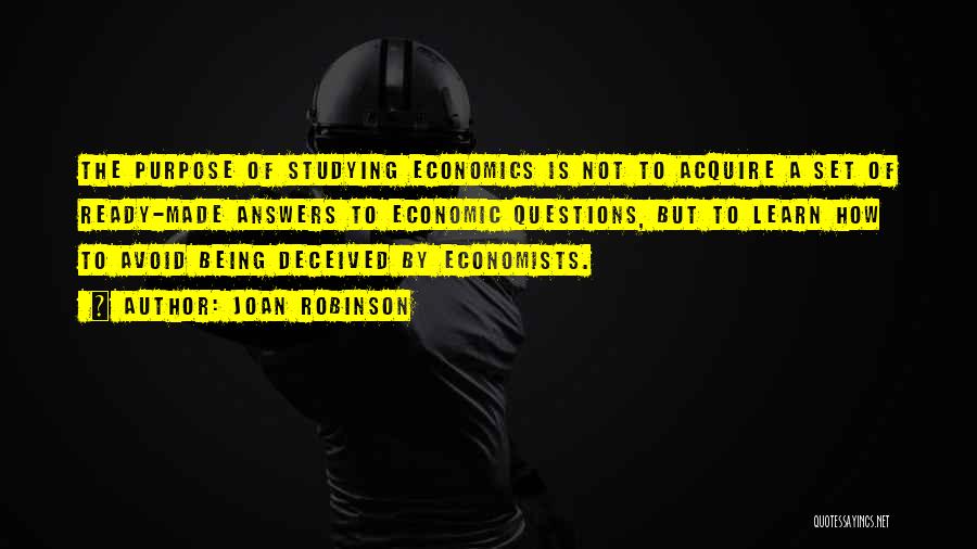 Joan Robinson Quotes: The Purpose Of Studying Economics Is Not To Acquire A Set Of Ready-made Answers To Economic Questions, But To Learn