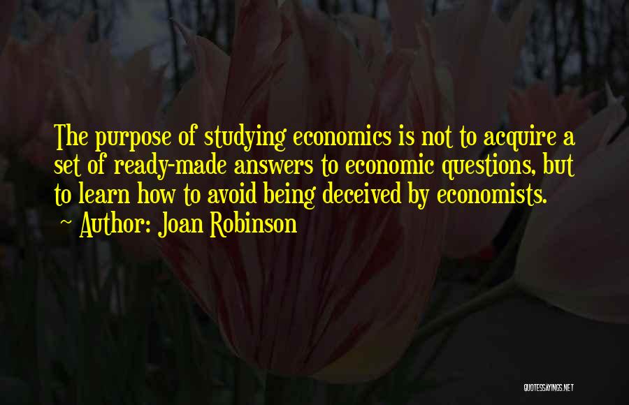 Joan Robinson Quotes: The Purpose Of Studying Economics Is Not To Acquire A Set Of Ready-made Answers To Economic Questions, But To Learn