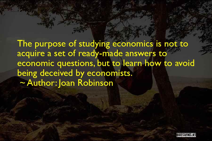 Joan Robinson Quotes: The Purpose Of Studying Economics Is Not To Acquire A Set Of Ready-made Answers To Economic Questions, But To Learn