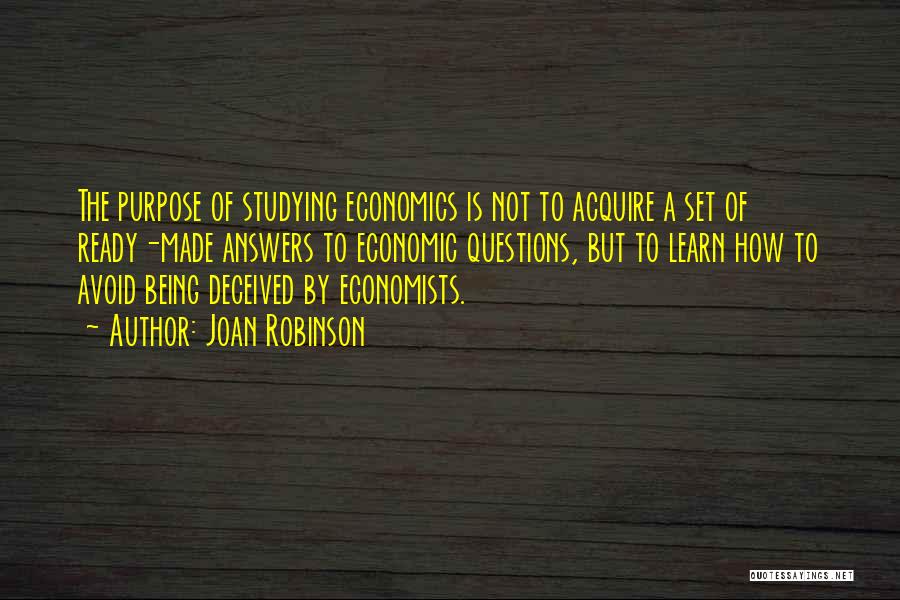 Joan Robinson Quotes: The Purpose Of Studying Economics Is Not To Acquire A Set Of Ready-made Answers To Economic Questions, But To Learn