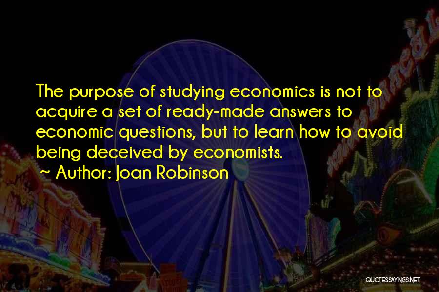 Joan Robinson Quotes: The Purpose Of Studying Economics Is Not To Acquire A Set Of Ready-made Answers To Economic Questions, But To Learn