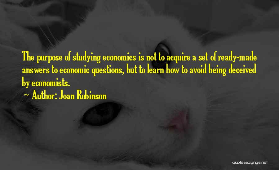 Joan Robinson Quotes: The Purpose Of Studying Economics Is Not To Acquire A Set Of Ready-made Answers To Economic Questions, But To Learn